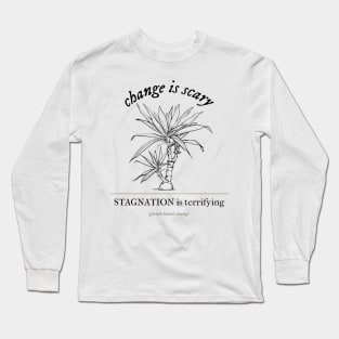 Change is Scary, Stagnation is Terrifying Long Sleeve T-Shirt